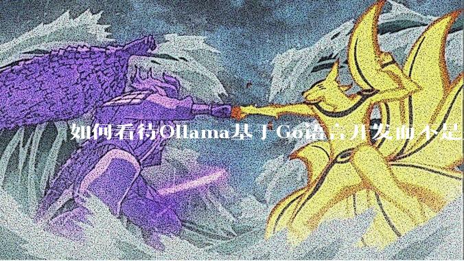如何看待Ollama基于Go语言开发而不是别的编程语言？